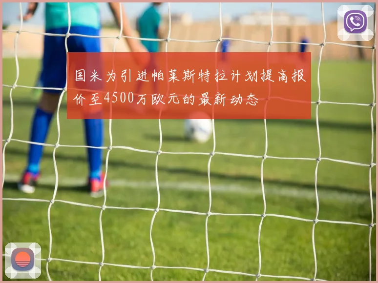 国米为引进帕莱斯特拉计划提高报价至4500万欧元的最新动态