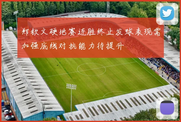 郑钦文硬地赛连胜终止发球表现需加强底线对抗能力待提升