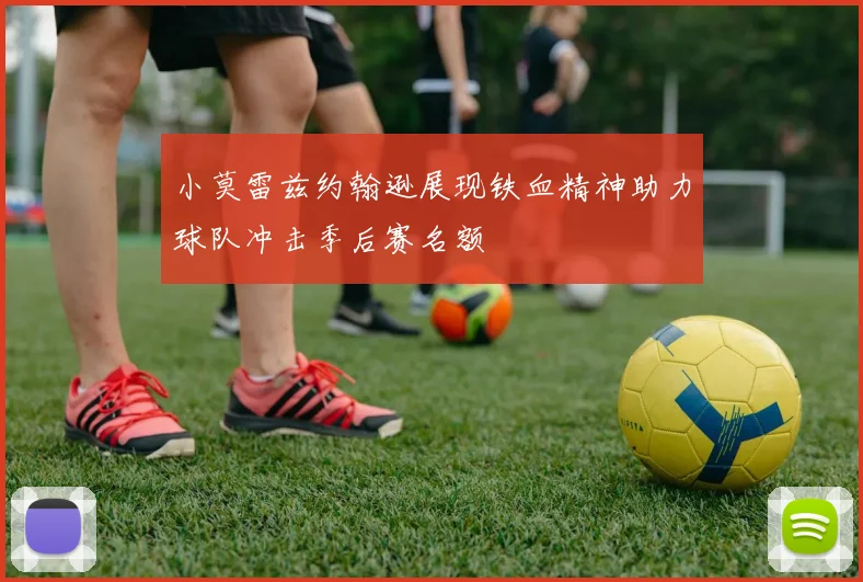 小莫雷兹约翰逊展现铁血精神助力球队冲击季后赛名额